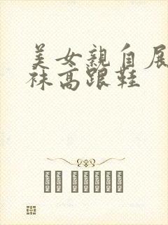 美女亲自展示丝袜高跟鞋