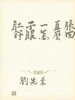 肚子一直胀气不舒服怎么回事