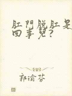 肛门脱肛是怎么回事儿?