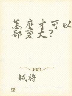 怎么才可以让胸部变大?