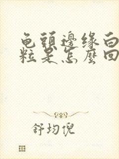 龟头边缘白色颗粒是怎么回事