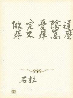 做完爱阴道口又疼又痒怎么回事