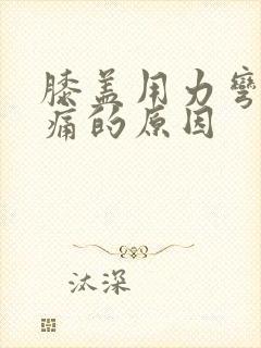 膝盖用力弯曲疼痛的原因