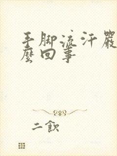 手脚流汗严重怎么回事