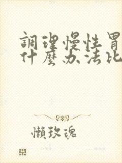 调理慢性胃炎有什么办法比较好