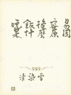 晚饭后容易犯困是什么原因