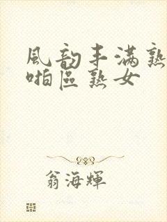 风韵丰满熟妇啪啪区熟女