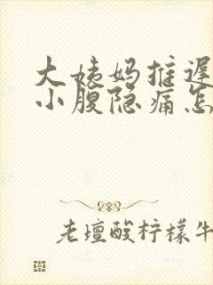 大姨妈推迟四天小腹隐痛怎么回事