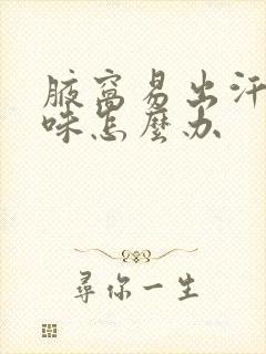 腋窝易出汗有异味怎么办