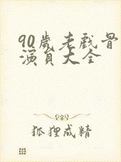 90岁老戏骨男演员大全