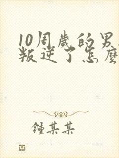 10周岁的男孩叛逆了怎么办