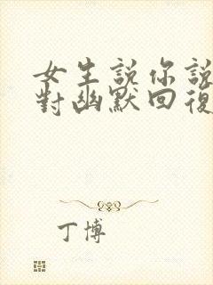 女生说你说的都对幽默回复