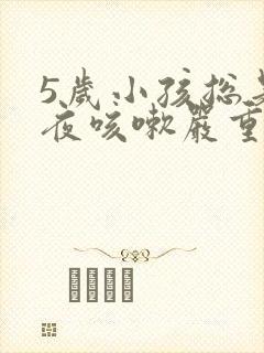 5岁小孩总是半夜咳嗽严重是怎么回事