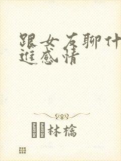 跟女友聊什么增进感情