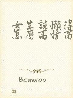 女生说懒得理你怎么高情商回复