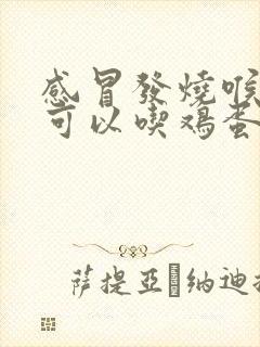 感冒发烧喉咙痛可以吃鸡蛋吗