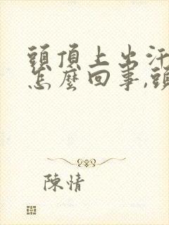 头顶上出汗多是怎么回事,头发都湿透了封面