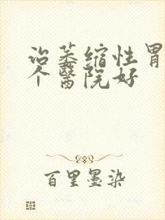 治萎缩性胃炎哪个医院好