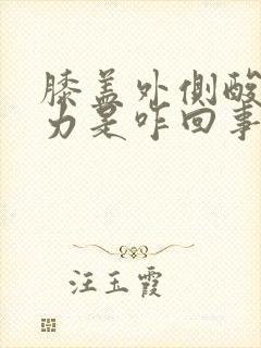 膝盖外侧酸软无力是咋回事