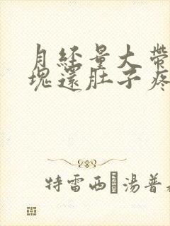 月经量大带有血块还肚子疼,是怎么回事