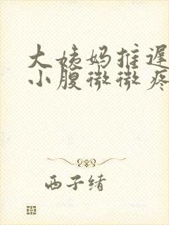 大姨妈推迟四天小腹微微疼是怎么回事