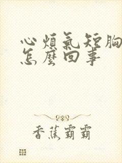 心烦气短胸闷是怎么回事