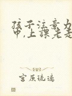 孩子注意力不集中,上课老走神怎么封面