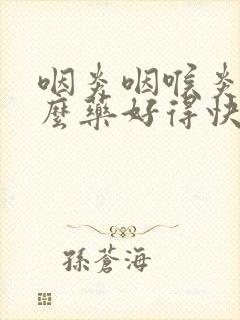 咽炎咽喉炎吃什么药好得快效果好