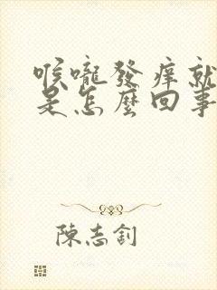 喉咙发痒就想咳是怎么回事