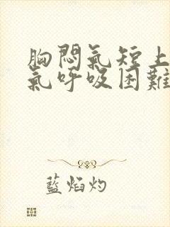 胸闷气短上不来气呼吸困难