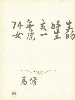 74年亥时生的女虎一生的命运如何