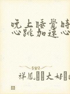 晚上睡觉时突然心跳加速心慌的原因