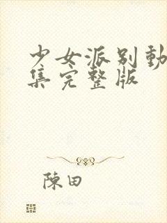 少女派别动漫全集完整版