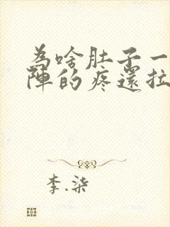 为啥肚子一阵一阵的疼还拉稀