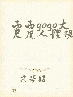 西西gogo大尺度人体视频