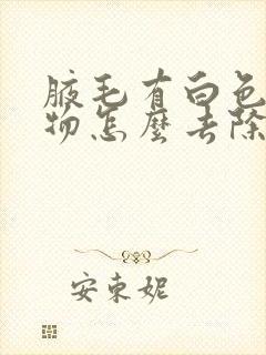 腋毛有白色附着物怎么去除