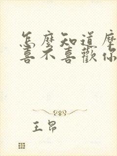 怎么知道摩羯男喜不喜欢你