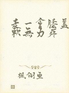 走一会膝盖就酸软无力疼