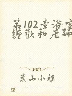 第102章浴室缠欢和老师小说