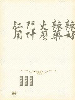 肛门火辣辣的疼用什么药好