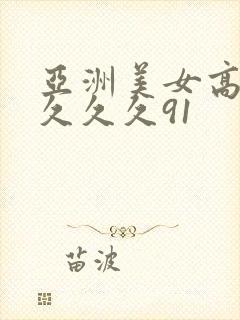 亚洲美女高潮久久久久91封面
