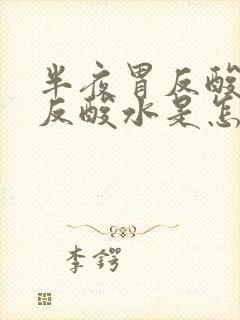 半夜胃反酸往上反酸水是怎么回事