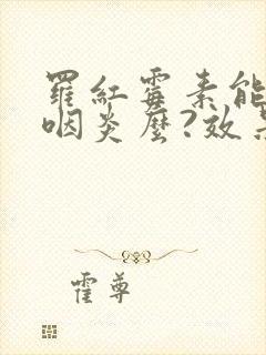 罗红霉素能治疗咽炎么?效果好么?