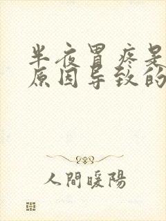 半夜胃疼是什么原因导致的