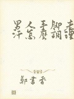 男人手脚老是出汗怎么调理