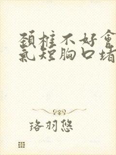 颈椎不好会胸闷气短胸口堵得慌