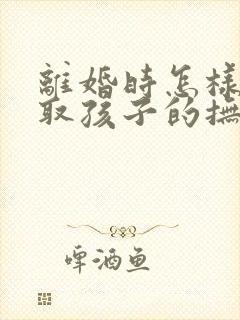 离婚时怎样能争取孩子的抚养权