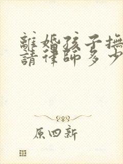 离婚孩子抚养权请律师多少钱