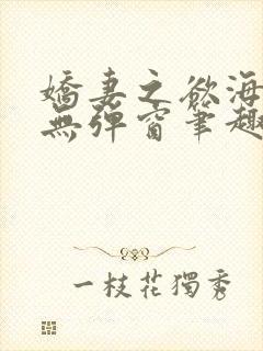 娇妻之欲海泛舟无弹窗笔趣阁