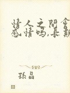 情人之间会有真感情吗,长期关系怎么维持?